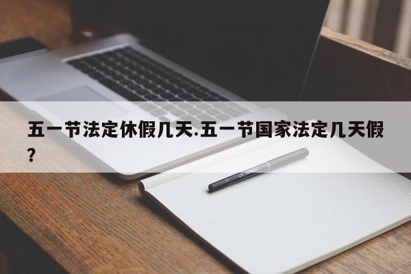 五一节法定休假几天.五一节国家法定几天假？